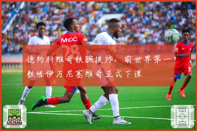 德约科维奇铁腕换帅，前世界第一教练伊万尼塞维奇正式下课