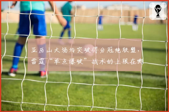 亚历山大场均突破得分冠绝联盟，雷霆“单点爆破”战术的上限在哪里？