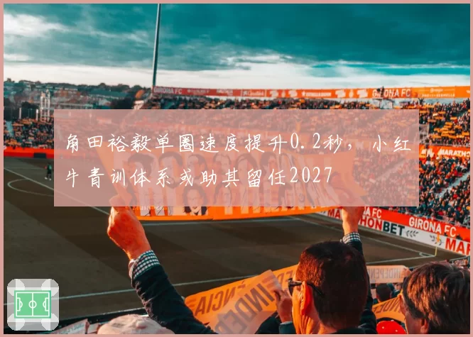 角田裕毅单圈速度提升0.2秒，小红牛青训体系或助其留任2027