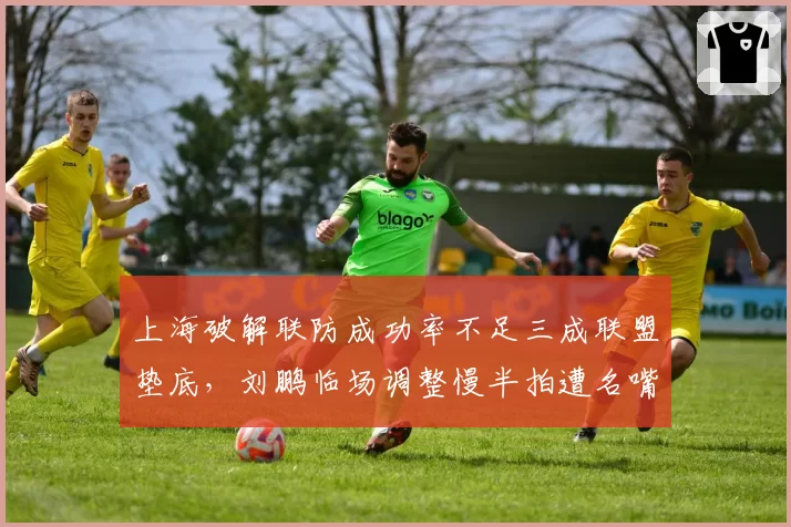 上海破解联防成功率不足三成联盟垫底，刘鹏临场调整慢半拍遭名嘴炮轰