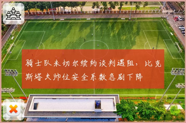 骑士队米切尔续约谈判遇阻，比克斯塔夫帅位安全系数急剧下降