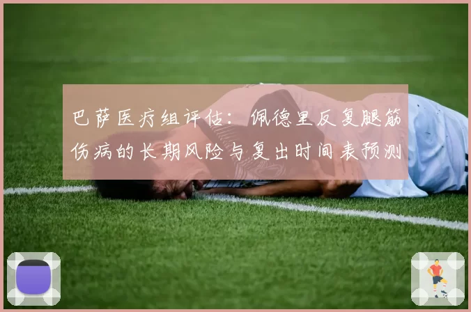 巴萨医疗组评估：佩德里反复腿筋伤病的长期风险与复出时间表预测