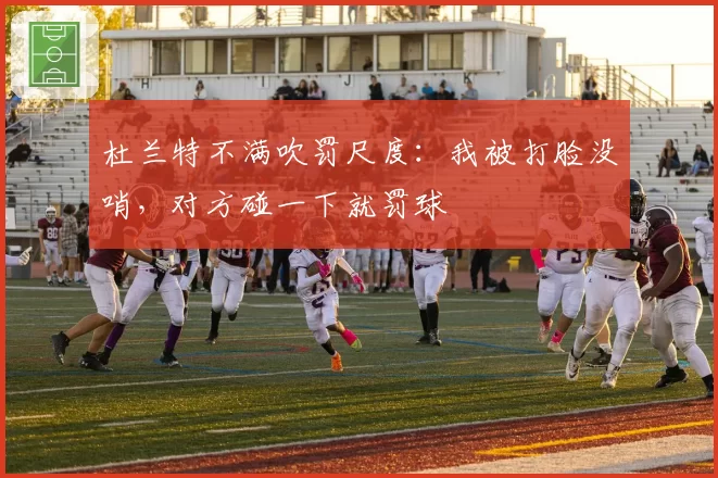 杜兰特不满吹罚尺度：我被打脸没哨，对方碰一下就罚球