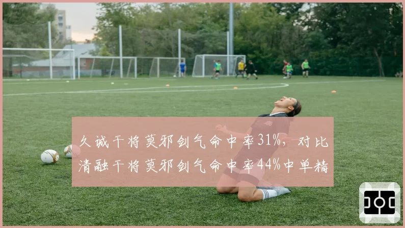 久诚干将莫邪剑气命中率31%，对比清融干将莫邪剑气命中率44%中单精准度分水岭