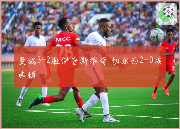曼城3-2胜伊普斯维奇 切尔西2-0埃弗顿