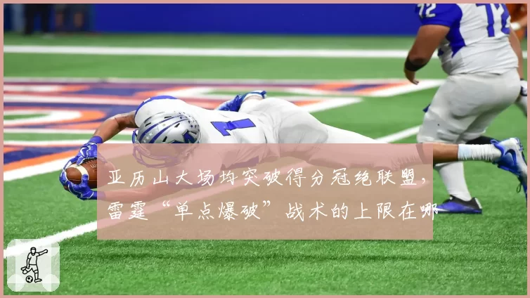 亚历山大场均突破得分冠绝联盟，雷霆“单点爆破”战术的上限在哪里？