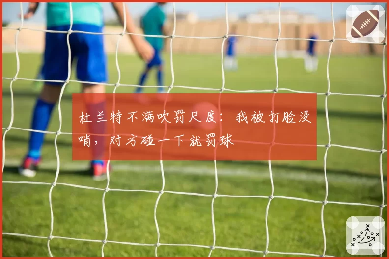 杜兰特不满吹罚尺度：我被打脸没哨，对方碰一下就罚球