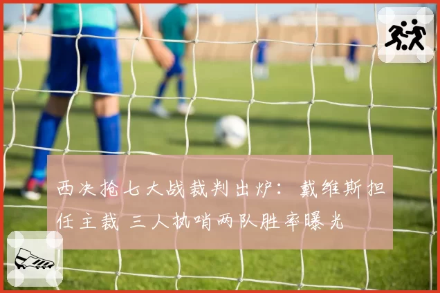 西决抢七大战裁判出炉：戴维斯担任主裁 三人执哨两队胜率曝光