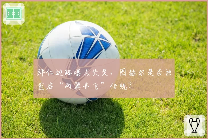 拜仁边路爆点失灵，图赫尔是否该重启“两翼齐飞”传统？