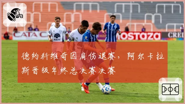 德约科维奇因肩伤退赛，阿尔卡拉斯晋级年终总决赛决赛