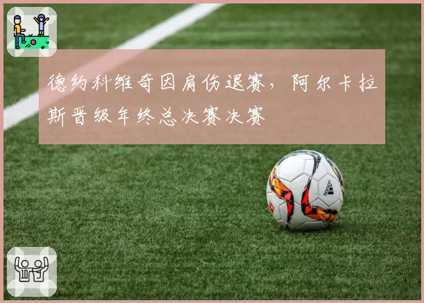 德约科维奇因肩伤退赛，阿尔卡拉斯晋级年终总决赛决赛