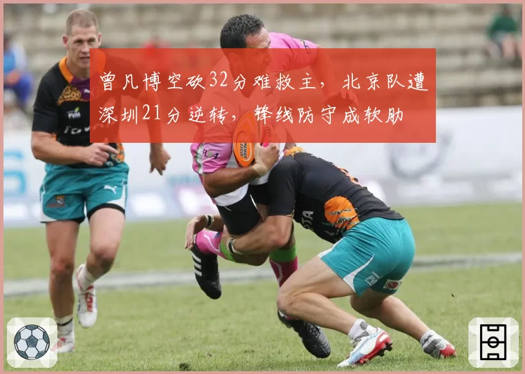 曾凡博空砍32分难救主，北京队遭深圳21分逆转，锋线防守成软肋