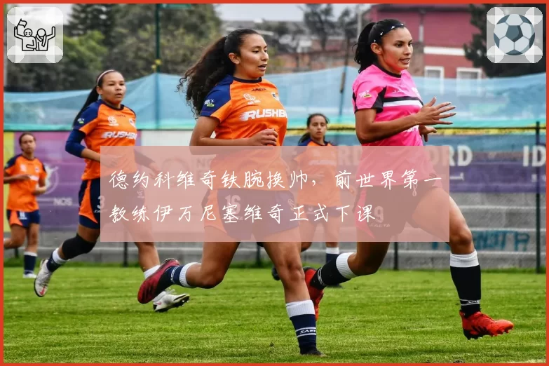 德约科维奇铁腕换帅，前世界第一教练伊万尼塞维奇正式下课