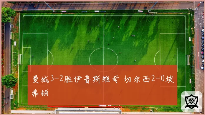 曼城3-2胜伊普斯维奇 切尔西2-0埃弗顿