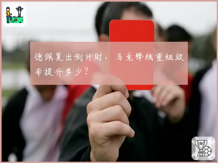 德佩复出倒计时，马竞锋线重组效率提升多少？