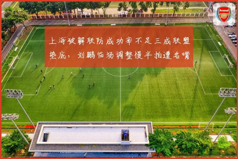 上海破解联防成功率不足三成联盟垫底，刘鹏临场调整慢半拍遭名嘴炮轰
