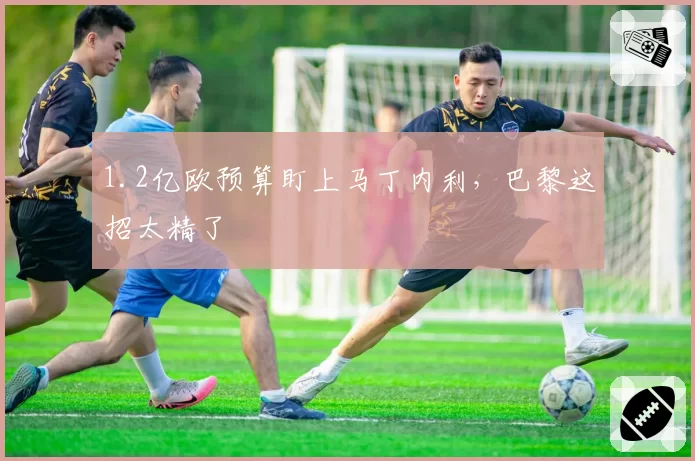 1.2亿欧预算盯上马丁内利，巴黎这招太精了