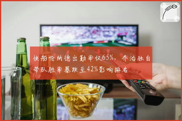 快船伦纳德出勤率仅65%，乔治独自带队胜率暴跌至42%影响排名
